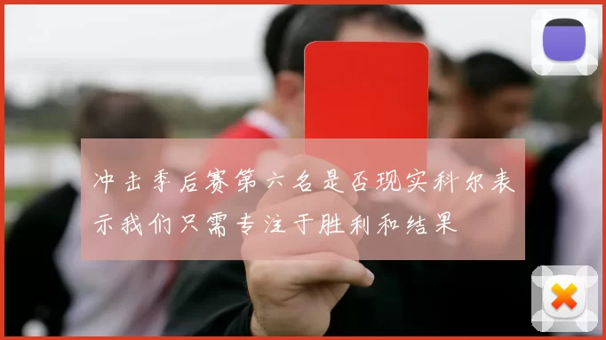 冲击季后赛第六名是否现实科尔表示我们只需专注于胜利和结果