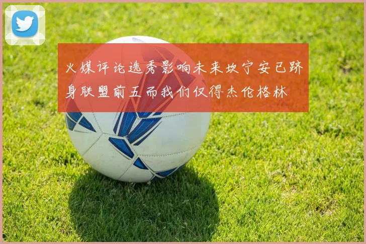 火媒评论选秀影响未来坎宁安已跻身联盟前五而我们仅得杰伦格林