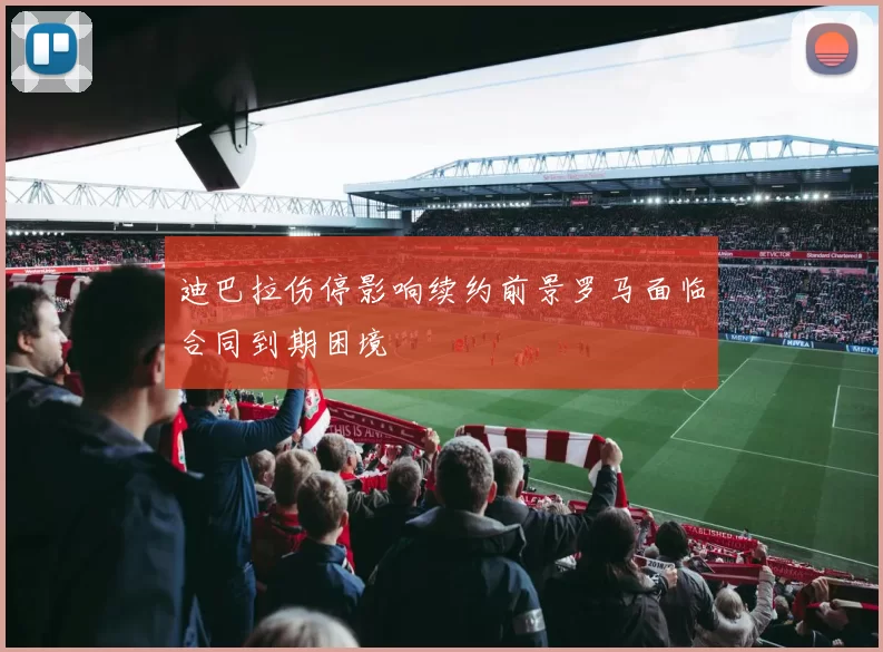 迪巴拉伤停影响续约前景罗马面临合同到期困境