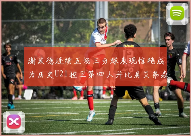 谢泼德连续五场三分球表现惊艳成为历史U21控卫第四人并比肩艾弗森等传奇