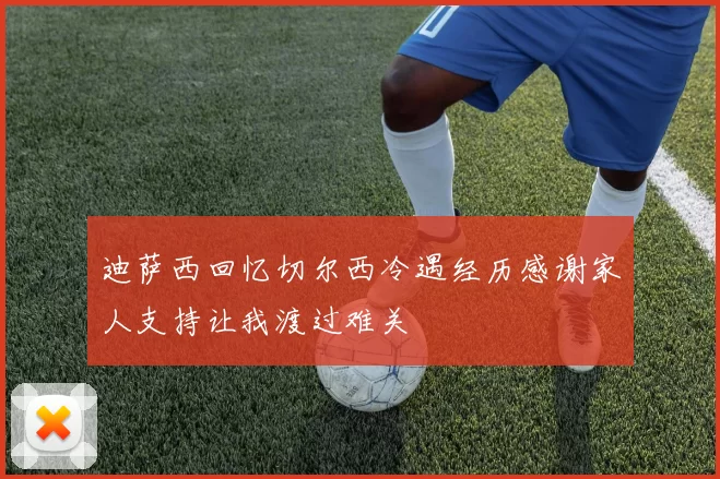 迪萨西回忆切尔西冷遇经历感谢家人支持让我渡过难关