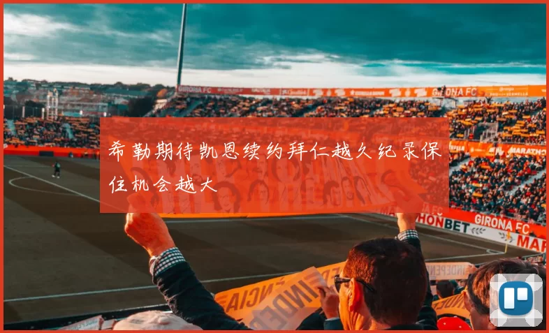 希勒期待凯恩续约拜仁越久纪录保住机会越大