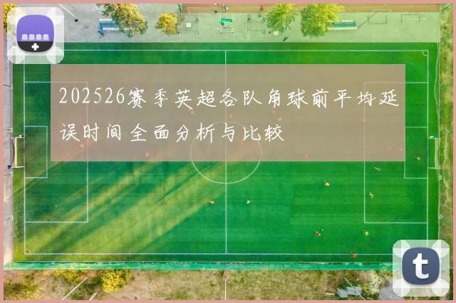 202526赛季英超各队角球前平均延误时间全面分析与比较
