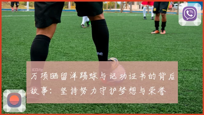 万项晒留洋踢球与记功证书的背后故事：坚持努力守护梦想与荣誉