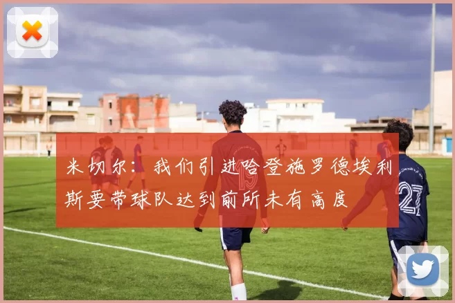 米切尔：我们引进哈登施罗德埃利斯要带球队达到前所未有高度
