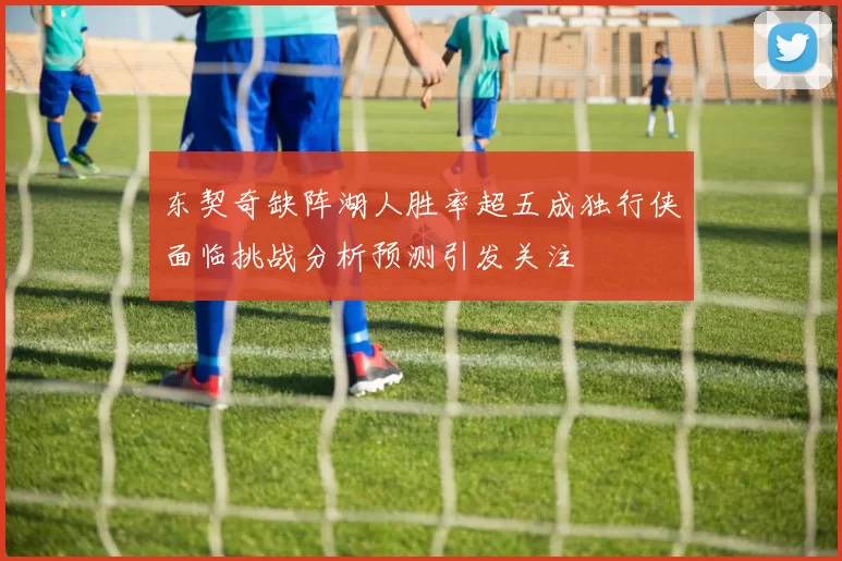 东契奇缺阵湖人胜率超五成独行侠面临挑战分析预测引发关注